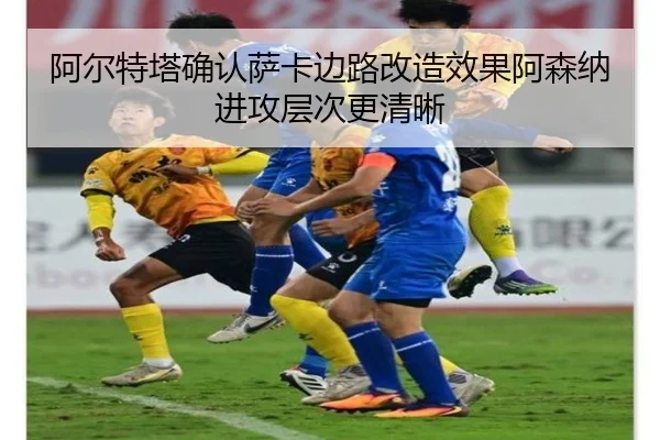 阿尔特塔确认萨卡边路改造效果阿森纳进攻层次更清晰