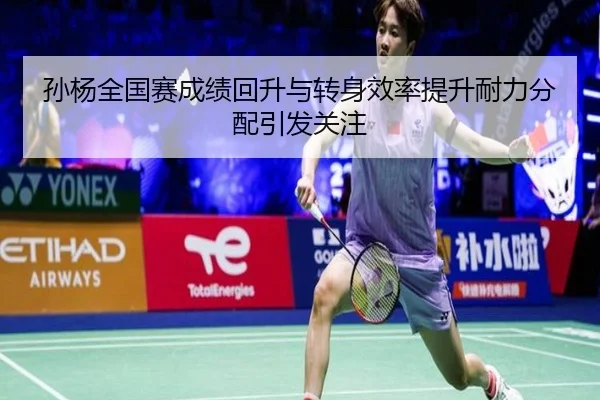 孙杨全国赛成绩回升与转身效率提升耐力分配引发关注