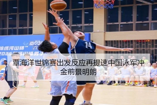覃海洋世锦赛出发反应再提速中国泳军冲金前景明朗